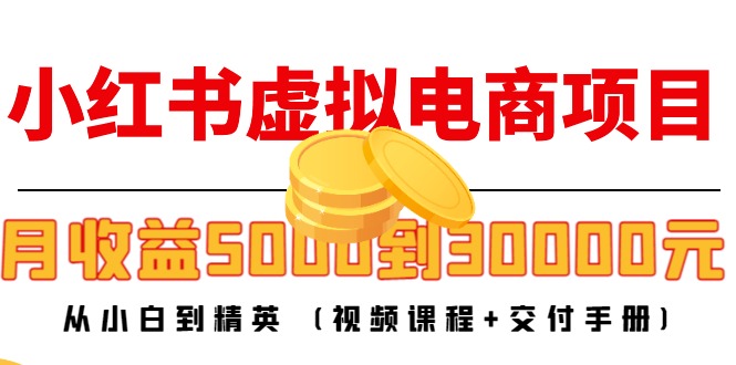 小红书虚拟电商项目：从小白到精英 月收益5000到30000 (视频课程+交付手册)-网络创业副业兼职学习网