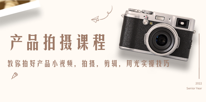 产品拍摄课程，教你拍好产品小视频，拍摄，剪辑，用光实操技巧-网络创业副业兼职学习网