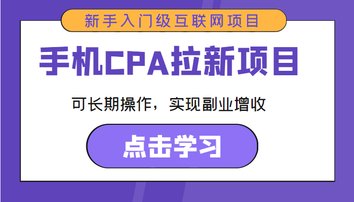 手机CPA拉新项目 新手入门级互联网项目 可长期操作，实现副业增收-网络创业副业兼职学习网