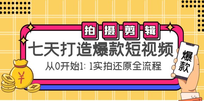 七天打造爆款短视频：拍摄+剪辑实操，从0开始1:1实拍还原实操全流程-网络创业副业兼职学习网