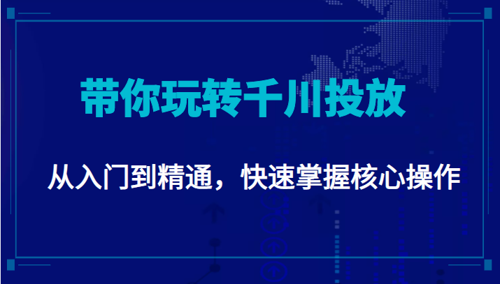 千万级直播操盘手带你玩转千川投放：从入门到精通，快速掌握核心操作-网络创业副业兼职学习网
