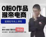 猴帝蚂蚱2023线上课1600,抖音电商0粉起号实操教学,自然流量天花板-网络创业副业兼职学习网