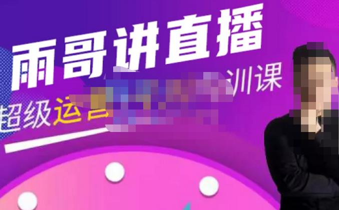 雨哥·超级直播带货+千川内训课，45节系统大课，不说废话，只讲干货-网络创业副业兼职学习网