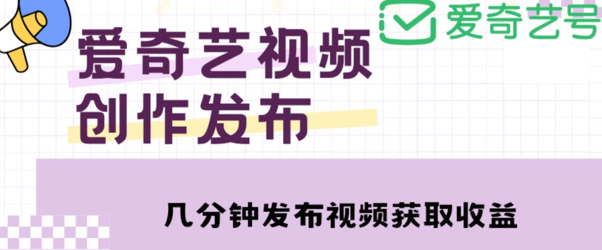 爱奇艺号视频发布,每天只需花几分钟即可发布视频,简单操作收入过万【教程+涨粉攻略】-网络创业副业兼职学习网