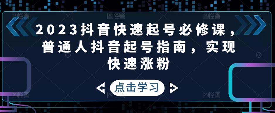 2023抖音快速起号必修课,普通人抖音起号指南,实现快速涨粉-网络创业副业兼职学习网