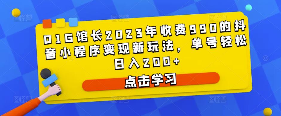 D1G馆长2023年收费990的抖音小程序变现新玩法,单号轻松日入200+-网络创业副业兼职学习网