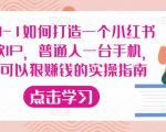 从0-1如何打造一个小红书爆款IP,普通人一台手机,就可以狠赚钱的实操指南-网络创业副业兼职学习网