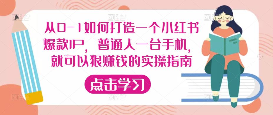 从0-1如何打造一个小红书爆款IP,普通人一台手机,就可以狠赚钱的实操指南-网络创业副业兼职学习网