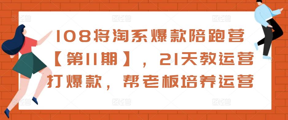 108将淘系爆款陪跑营【第11期】，21天教运营打爆款，帮老板培养运营-网络创业副业兼职学习网
