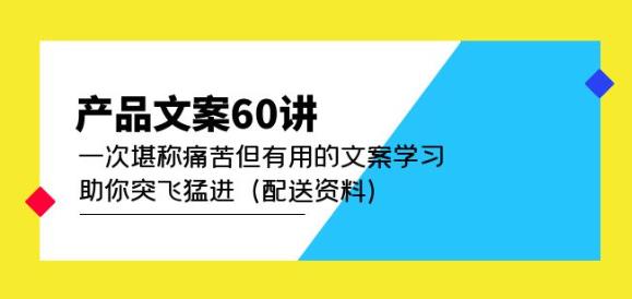 产品文案60讲:一次堪称痛苦但有用的文案学习助你突飞猛进(配送资料)-网络创业副业兼职学习网
