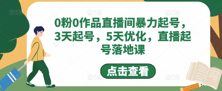 0粉0作品直播间暴力起号，3天起号，5天优化，直播起号落地课-网络创业副业兼职学习网