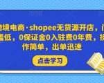 跨境电商·shopee无货源开店,门槛低,0保证金0入驻费0年费,操作简单,出单迅速-网络创业副业兼职学习网