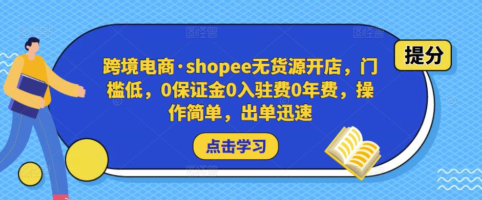 跨境电商·shopee无货源开店,门槛低,0保证金0入驻费0年费,操作简单,出单迅速-网络创业副业兼职学习网