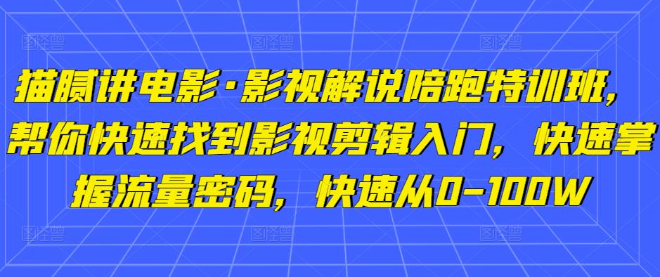 猫腻讲电影·影视解说陪跑特训班，帮你快速找到影视剪辑入门，快速掌握流量密码，快速从0-100W-网络创业副业兼职学习网