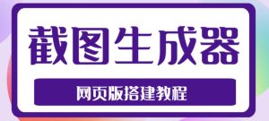 2023最新在线截图生成器源码+搭建视频教程，支持电脑和手机端在线制作生成-网络创业副业兼职学习网