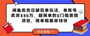 闲鱼卖货日破百单玩法，单账号卖货336万，超简单的0门槛变现项目，简单粗暴来钱快-网络创业副业兼职学习网