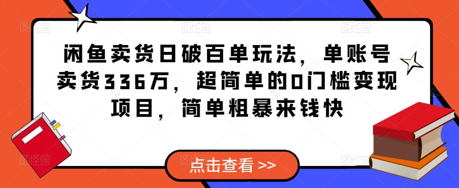 闲鱼卖货日破百单玩法，单账号卖货336万，超简单的0门槛变现项目，简单粗暴来钱快-网络创业副业兼职学习网