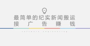 短视频纪实新闻搬运，起号快轻松引爆流量，后期接广告变现-网络创业副业兼职学习网