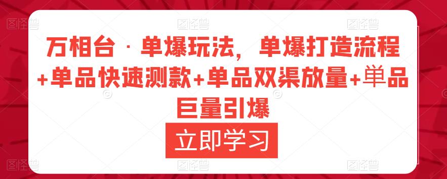 万相台·单爆玩法,单爆打造流程+单品快速测款+单品双渠放量+単品巨量引爆-网络创业副业兼职学习网