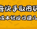 2023抖音快手取图玩法：一个人在家就能做，超简单，0成本日赚几百-网络创业副业兼职学习网
