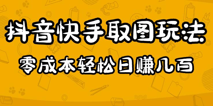 2023抖音快手取图玩法：一个人在家就能做，超简单，0成本日赚几百-网络创业副业兼职学习网
