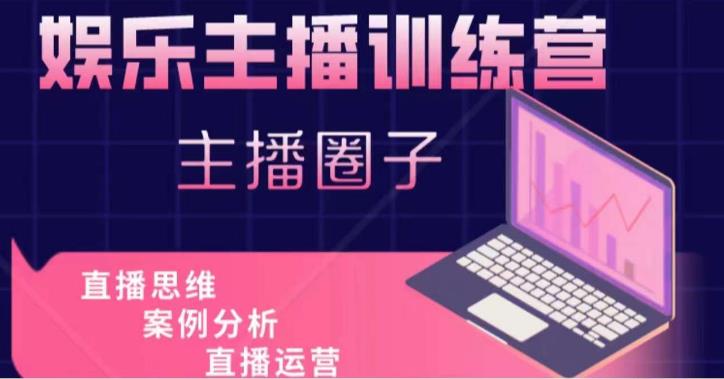 娱乐主播训练营，主播思维培训，直播思维+案例分析+直播运营-网络创业副业兼职学习网