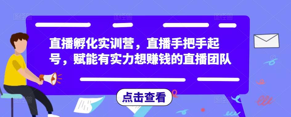 直播孵化实训营,直播手把手起号,赋能有实力想赚钱的直播团队-网络创业副业兼职学习网