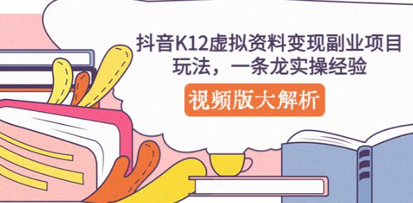 抖音K12虚拟资料变现副业项目玩法,一条龙实操经验,视频版大解析-网络创业副业兼职学习网