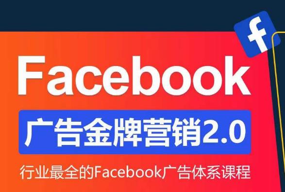 Facebook广告营销体系化教程，Facebook广告金牌营销2.0，行业最全的Facebook广告体系课程-网络创业副业兼职学习网