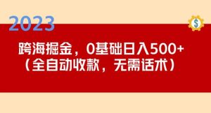 2023跨海掘金长期项目，小白也能日入500+全自动收款无需话术-网络创业副业兼职学习网