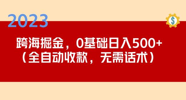 2023跨海掘金长期项目，小白也能日入500+全自动收款无需话术-网络创业副业兼职学习网