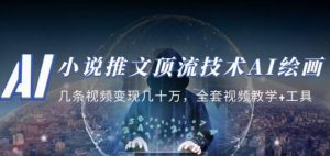 小说推文·顶流技术AI绘画教学：几条视频变现几十万，全套视频教学+工具-网络创业副业兼职学习网