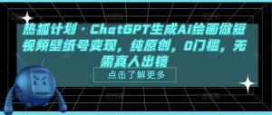 热狐计划·ChatGPT生成Ai绘画做短视频壁纸号变现，纯原创，0门槛，无需真人出镜-网络创业副业兼职学习网
