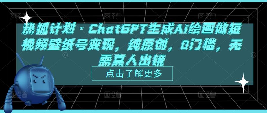 热狐计划·ChatGPT生成Ai绘画做短视频壁纸号变现，纯原创，0门槛，无需真人出镜-网络创业副业兼职学习网