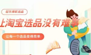 冠东·爆款店铺淘系爆款选品方法,23年从选品开始,一个好的选品思路决定于你是否盈利-网络创业副业兼职学习网