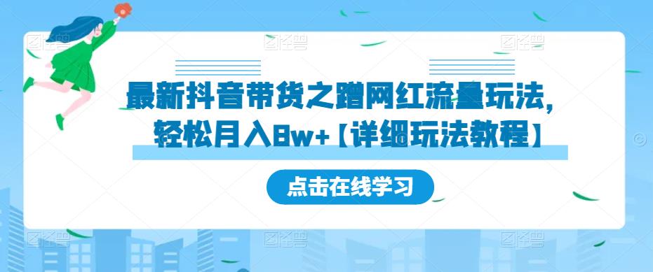 最新抖音带货之蹭网红流量玩法，轻松月入8w+【详细玩法教程】-网络创业副业兼职学习网