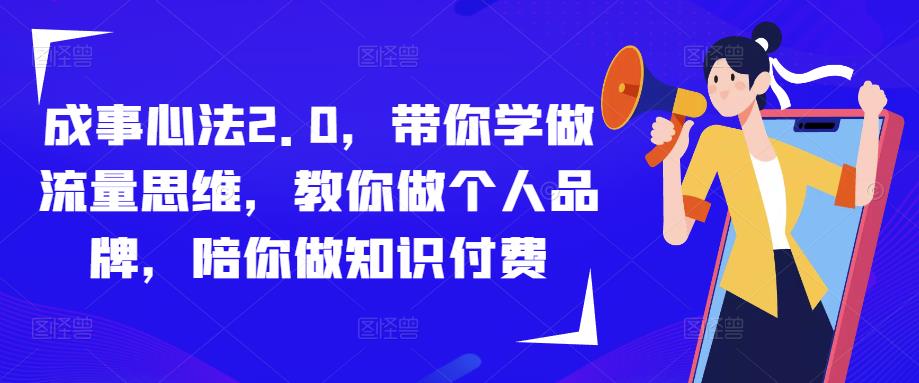 成事心法2.0,带你学做流量思维,教你做个人品牌,陪你做知识付费-网络创业副业兼职学习网