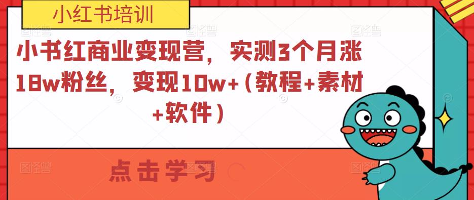 小书红商业变现营，实测3个月涨18w粉丝，变现10w+(教程+素材+软件)-网络创业副业兼职学习网