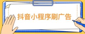 【低保项目】抖音小程序刷广告变现玩法，需要自己动手去刷，多劳多得【详细教程】-网络创业副业兼职学习网