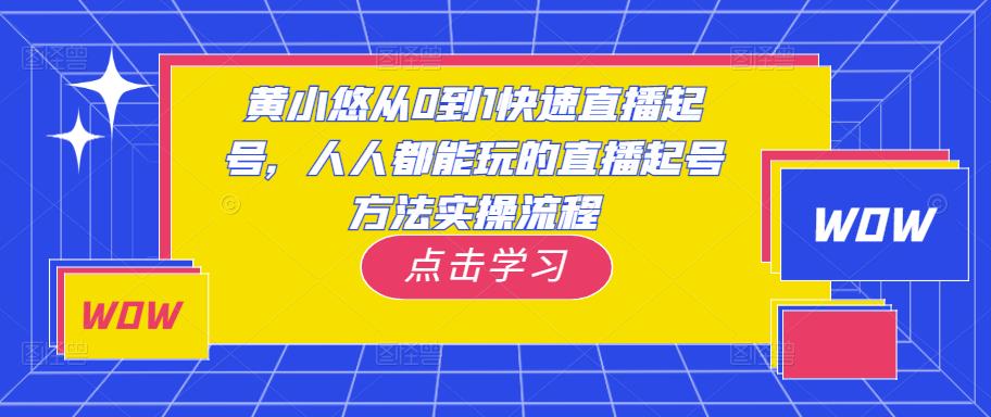 黄小悠从0到1快速直播起号,人人都能玩的直播起号方法实操流程-网络创业副业兼职学习网