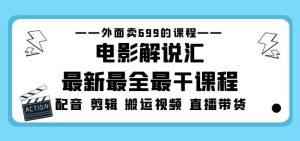 外面卖699的电影解说汇最新最全最干课程：电影配音剪辑搬运视频直播带货-网络创业副业兼职学习网
