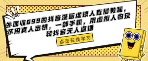 外面收699的抖音漫画虚拟人直播教程，不用真人出镜，一部手机，用虚拟人物玩转抖音无人直播-网络创业副业兼职学习网