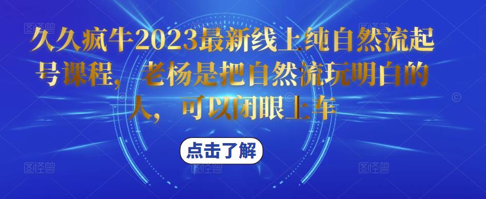 久久疯牛2023最新线上纯自然流起号课程，老杨是把自然流玩明白的人，可以闭眼上车-网络创业副业兼职学习网