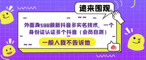 外面卖588最新抖音多实名技术，一个身份证认证多个抖音（会员自测）-网络创业副业兼职学习网