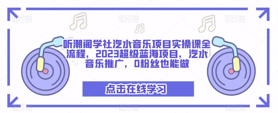 听潮阁学社汽水音乐项目实操课全流程,2023超级蓝海项目,汽水音乐推广,0粉丝也能做-网络创业副业兼职学习网