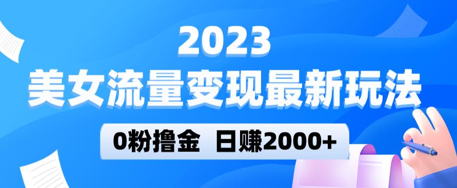 2023美女流量变现最新玩法，0粉撸金，日赚2000+，实测日引流300+-网络创业副业兼职学习网