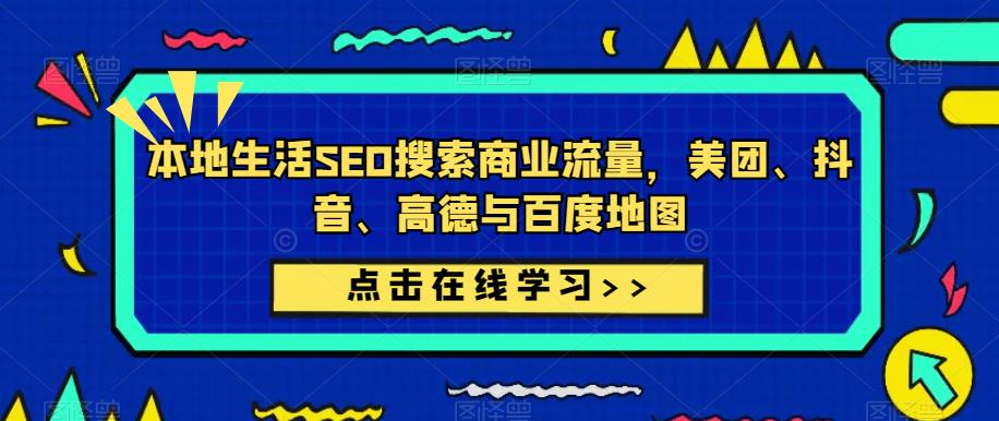 本地生活SEO搜索商业流量,美团、抖音、高德与百度地图-网络创业副业兼职学习网