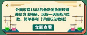 外面收费1888的最新闲鱼搬砖赚差价方法揭秘、玩好一天轻松4位数、简单暴利【详细玩法教程】-网络创业副业兼职学习网
