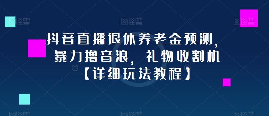 抖音直播退休养老金预测，暴力撸音浪，礼物收割机【详细玩法教程】-网络创业副业兼职学习网