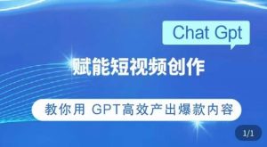 ChatGPT赋能短视频创作课，​掌握ChatGPT操作方法，教你用GPT高效产出爆款内容-网络创业副业兼职学习网